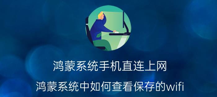 鸿蒙系统手机直连上网 鸿蒙系统中如何查看保存的wifi？